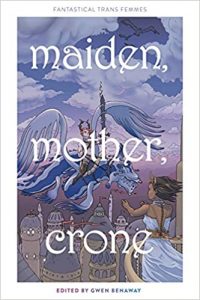 The image shows the cover of the edited collected 'Maiden, Mother, Crone" - edited by Gwen Benaway. There is a fnatastical winged dragon with a rider moving towards a woman on a balcony who has their arms open in greeting. They are soaring above the minuetes of a city.