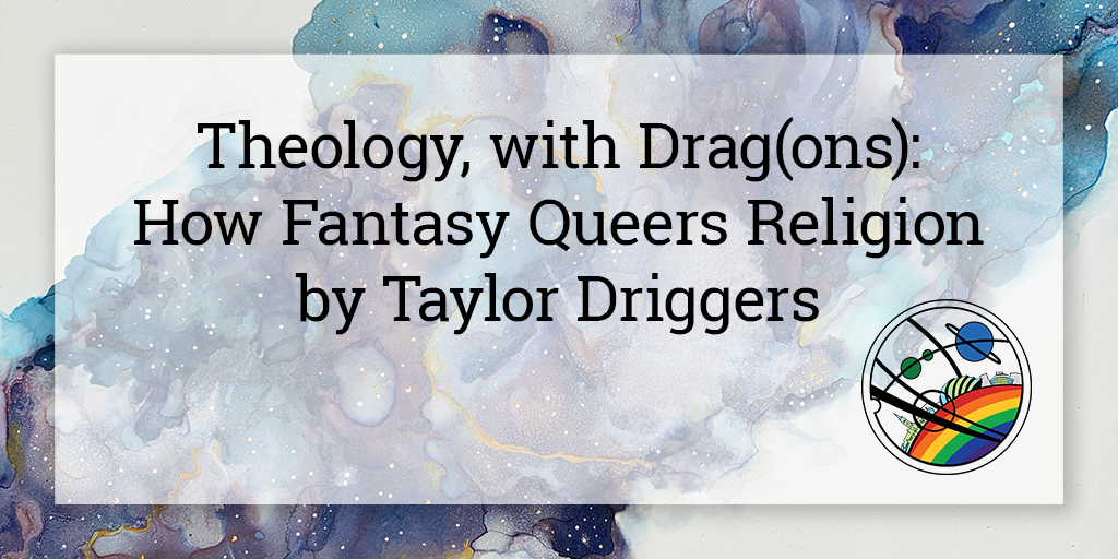 On a semi-opaque white square is written “Theology, with Drag(ons): How Fantasy Queers Religion by Taylor Driggers". Below in the bottom right corner is the Glasgow in 2024 Pride logo, and the background is a galaxy cloud in shades of blue and purple going from the bottom left to top right corner of the image.
